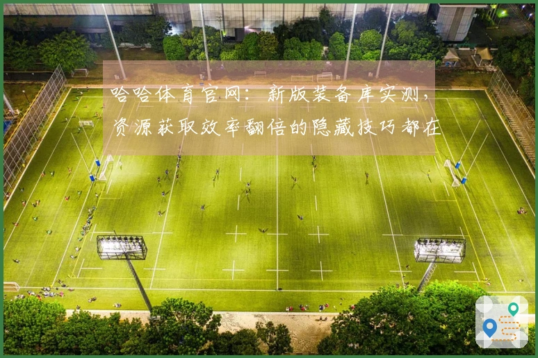 哈哈体育官网：新版装备库实测，资源获取效率翻倍的隐藏技巧都在这