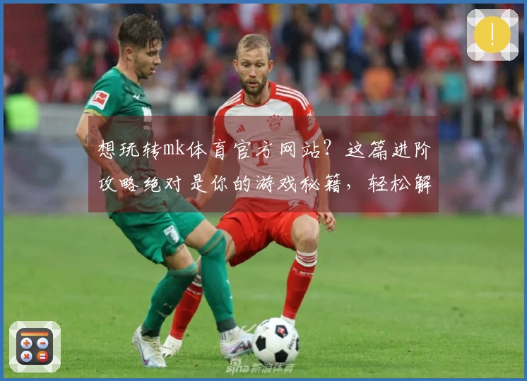想玩转mk体育官方网站？这篇进阶攻略绝对是你的游戏秘籍，轻松解锁高收益！