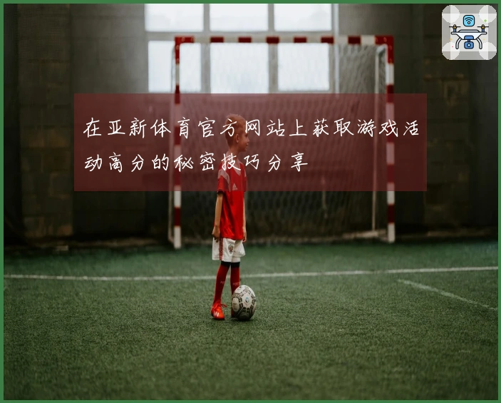 在亚新体育官方网站上获取游戏活动高分的秘密技巧分享