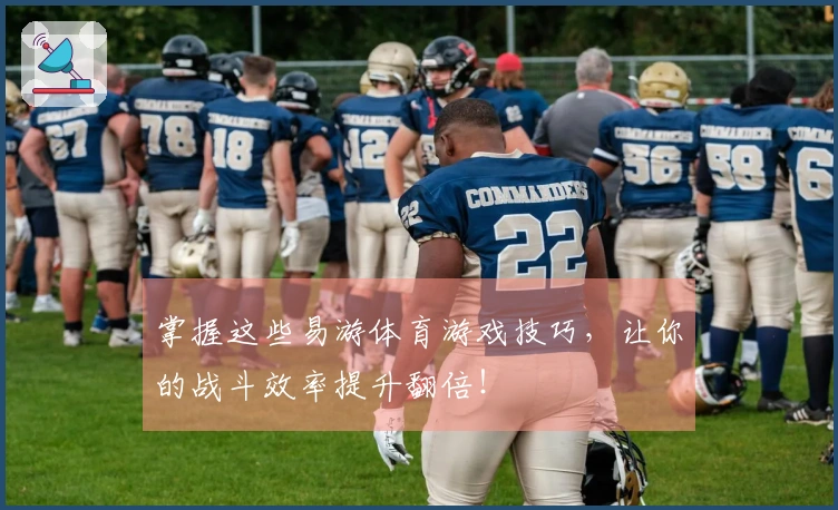 掌握这些易游体育游戏技巧，让你的战斗效率提升翻倍！