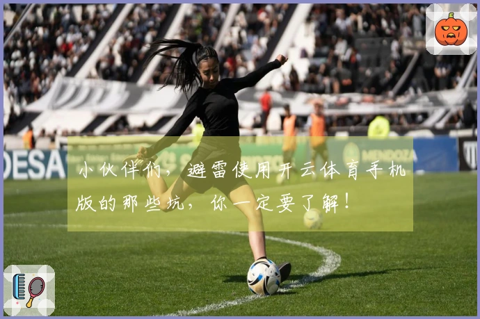 小伙伴们，避雷使用开云体育手机版的那些坑，你一定要了解！