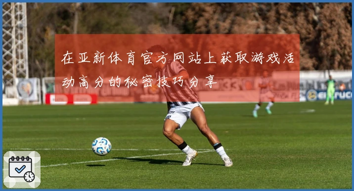 在亚新体育官方网站上获取游戏活动高分的秘密技巧分享