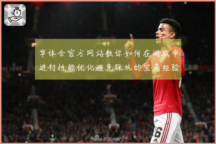 华体会官方网站教你如何在游戏中进行性能优化避免踩坑的宝贵经验