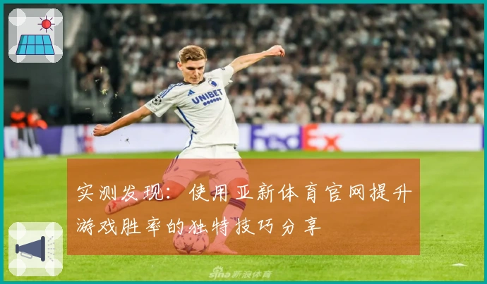 实测发现：使用亚新体育官网提升游戏胜率的独特技巧分享