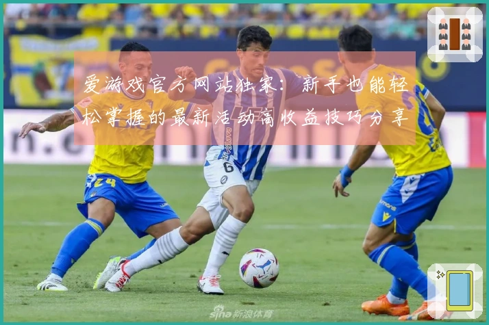 爱游戏官方网站独家：新手也能轻松掌握的最新活动高收益技巧分享