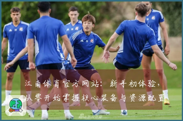 江南体育官方网站：新手初体验，从零开始掌握核心装备与资源配置攻略