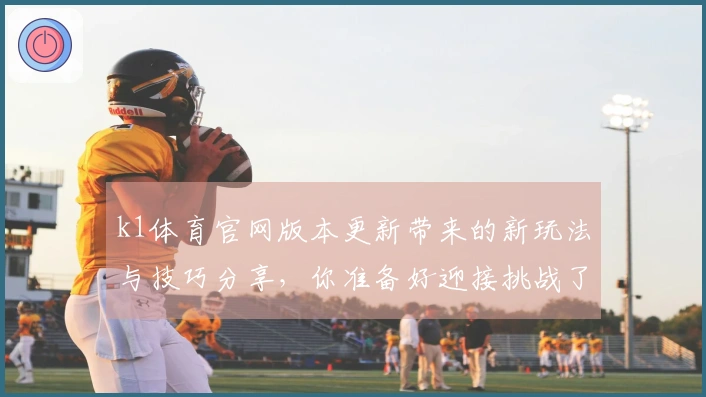 k1体育官网版本更新带来的新玩法与技巧分享，你准备好迎接挑战了吗？